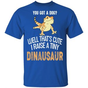 You Got A Dog Well That's Cute I Raise A Tiny Dinausaur Shirt, Hoodie, Tank 17