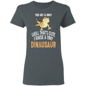 You Got A Dog Well That's Cute I Raise A Tiny Dinausaur Shirt, Hoodie, Tank 19