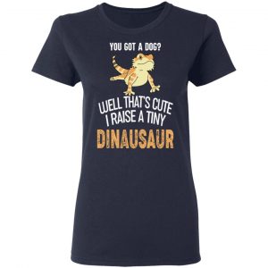 You Got A Dog Well That's Cute I Raise A Tiny Dinausaur Shirt, Hoodie, Tank 20