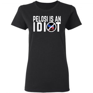 Pelosi Is An Idiot Shirt, Hoodie, Tank 18