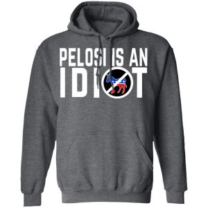 Pelosi Is An Idiot Shirt, Hoodie, Tank 24