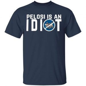 Pelosi Is An Idiot Political Humor Shirt, Hoodie, Tank 16