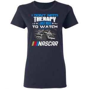 I Don't Need Therapy I Just Need To Watch Nascar Shirt, Hoodie, Tank 8 I Don't Need Therapy I Just Need To Watch Nascar Shirt, Hoodie, Tank 8