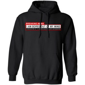 Breaking News I Am Bored Out Of My Mind Shirt, Hoodie, Tank 22