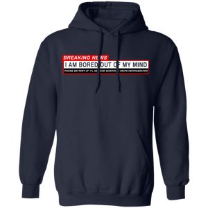 Breaking News I Am Bored Out Of My Mind Shirt, Hoodie, Tank 23