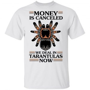 Money Is Canceled We Deal In Tarantulas Now Shirt, Hoodie, Tank 15
