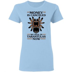 Money Is Canceled We Deal In Tarantulas Now Shirt, Hoodie, Tank 17