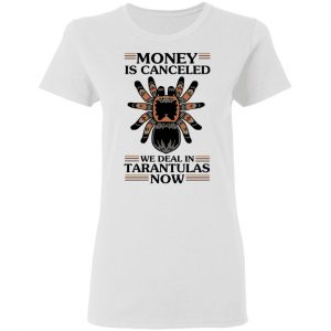 Money Is Canceled We Deal In Tarantulas Now Shirt, Hoodie, Tank 18
