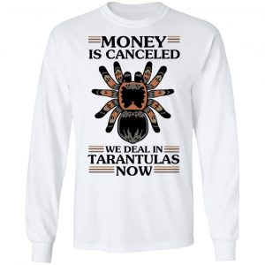 Money Is Canceled We Deal In Tarantulas Now Shirt, Hoodie, Tank 21