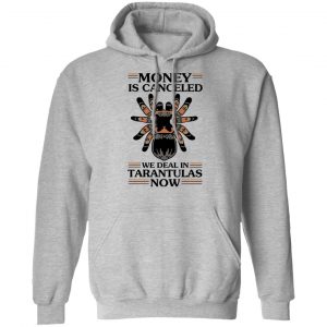 Money Is Canceled We Deal In Tarantulas Now Shirt, Hoodie, Tank 23