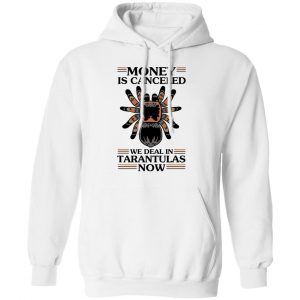 Money Is Canceled We Deal In Tarantulas Now Shirt, Hoodie, Tank 24