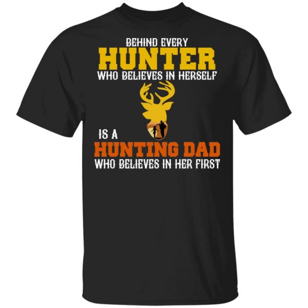 Behind Every Hunter Who Believes In Herself Is A Hunting Dad Who Believes In Her First Shirt, Hoodie, Tank 3