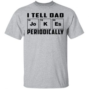 I Tell Dad Jokes Periodically Shirt, Hoodie, Tank 16 I Tell Dad Jokes Periodically Shirt, Hoodie, Tank 16