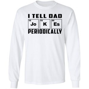 I Tell Dad Jokes Periodically Shirt, Hoodie, Tank 21 I Tell Dad Jokes Periodically Shirt, Hoodie, Tank 21