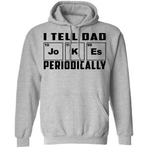 I Tell Dad Jokes Periodically Shirt, Hoodie, Tank 23 I Tell Dad Jokes Periodically Shirt, Hoodie, Tank 23