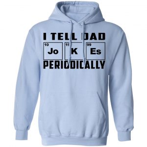 I Tell Dad Jokes Periodically Shirt, Hoodie, Tank 25 I Tell Dad Jokes Periodically Shirt, Hoodie, Tank 25