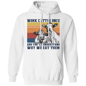 Work Cattle Once And You'll Understand Why We Eat Them Cows Shirt, Hoodie, Tank 9 Work Cattle Once And You'll Understand Why We Eat Them Cows Shirt, Hoodie, Tank 9