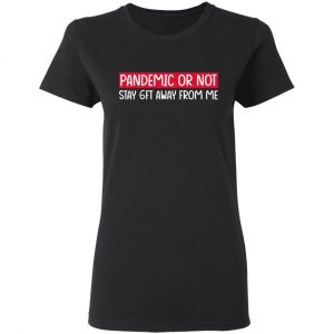 Pandemic Or Not Stay 6FT Away From Me Shirt, Hoodie, Tank 18