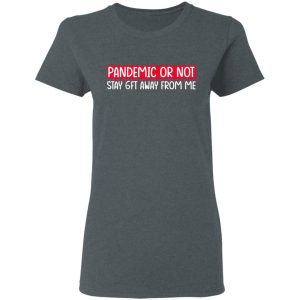 Pandemic Or Not Stay 6FT Away From Me Shirt, Hoodie, Tank 19