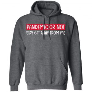 Pandemic Or Not Stay 6FT Away From Me Shirt, Hoodie, Tank 24