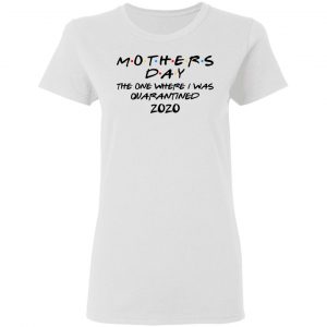 Mothers Day The One Where I Was Quarantined 2020 Shirt, Hoodie, Tank 17 Mothers Day The One Where I Was Quarantined 2020 Shirt, Hoodie, Tank 17