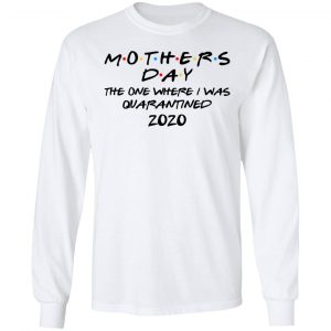 Mothers Day The One Where I Was Quarantined 2020 Shirt, Hoodie, Tank 20 Mothers Day The One Where I Was Quarantined 2020 Shirt, Hoodie, Tank 20