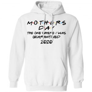 Mothers Day The One Where I Was Quarantined 2020 Shirt, Hoodie, Tank 23 Mothers Day The One Where I Was Quarantined 2020 Shirt, Hoodie, Tank 23