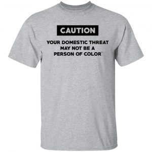 Caution Your Domestic Threat May Not Be A Person Of Color Shirt, Hoodie, Tank 16
