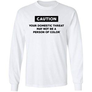 Caution Your Domestic Threat May Not Be A Person Of Color Shirt, Hoodie, Tank 21