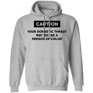 Caution Your Domestic Threat May Not Be A Person Of Color Shirt, Hoodie, Tank 23