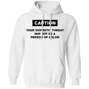Caution Your Domestic Threat May Not Be A Person Of Color Shirt, Hoodie, Tank 24