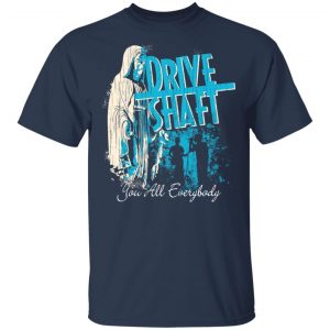 Drive Shaft You All Everybody Shirt, Hoodie, Tank 16