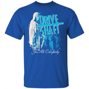 Drive Shaft You All Everybody Shirt, Hoodie, Tank 17