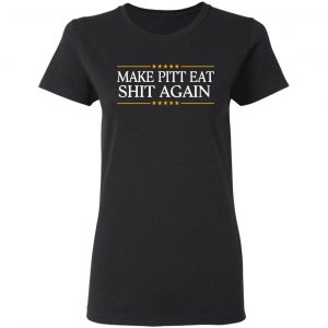 Make Pitt Eat Shit Again Shirt, Hoodie, Tank 18 Make Pitt Eat Shit Again Shirt, Hoodie, Tank 18