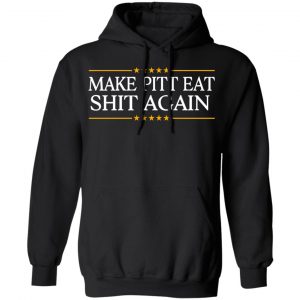 Make Pitt Eat Shit Again Shirt, Hoodie, Tank 22 Make Pitt Eat Shit Again Shirt, Hoodie, Tank 22