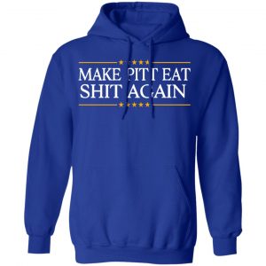Make Pitt Eat Shit Again Shirt, Hoodie, Tank 25 Make Pitt Eat Shit Again Shirt, Hoodie, Tank 25