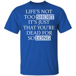Life's Not Too Short It's Just That You're Dead For So Long No Fear Shirt, Hoodie, Tank 16