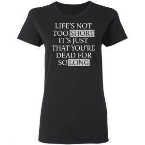 Life's Not Too Short It's Just That You're Dead For So Long No Fear Shirt, Hoodie, Tank 17