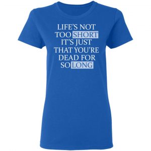 Life's Not Too Short It's Just That You're Dead For So Long No Fear Shirt, Hoodie, Tank 20