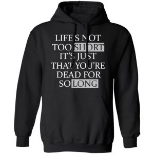 Life's Not Too Short It's Just That You're Dead For So Long No Fear Shirt, Hoodie, Tank 21