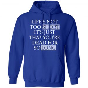 Life's Not Too Short It's Just That You're Dead For So Long No Fear Shirt, Hoodie, Tank 24