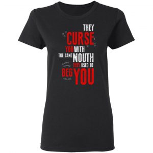 They Curse You With The Same Mouth They Used To Beg You Shirt, Hoodie, Tank 8 They Curse You With The Same Mouth They Used To Beg You Shirt, Hoodie, Tank 8