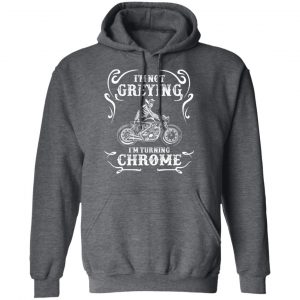 I'm Not Greying I'm Turning Chrome Shirt, Hoodie, Tank 24
