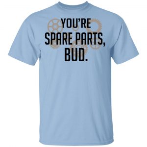 You’re Spare Parts Bud Shirt, Hoodie, Tank Apparel