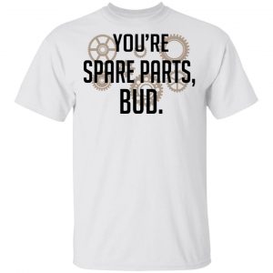 You’re Spare Parts Bud Shirt, Hoodie, Tank Apparel 2