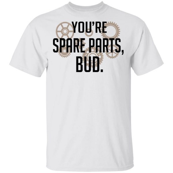 You’re Spare Parts Bud Shirt, Hoodie, Tank Apparel 4