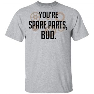 You're Spare Parts Bud Shirt, Hoodie, Tank 16
