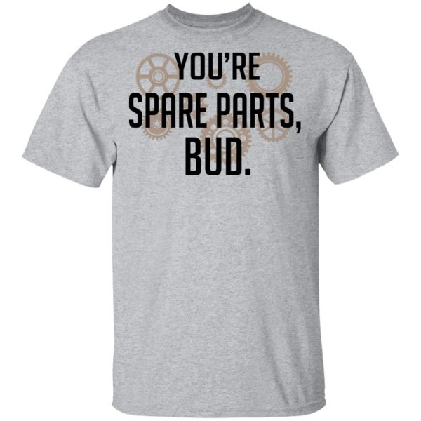 You’re Spare Parts Bud Shirt, Hoodie, Tank Apparel 5