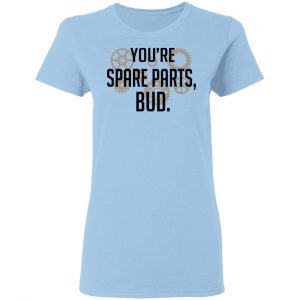 You're Spare Parts Bud Shirt, Hoodie, Tank 17