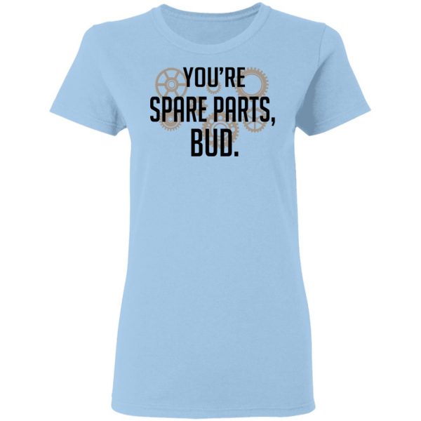 You’re Spare Parts Bud Shirt, Hoodie, Tank Apparel 6